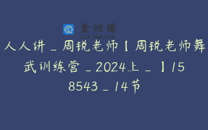 人人讲_周锐老师【周锐老师舞武训练营_2024上_】158543_14节