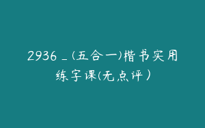 2936_(五合一)楷书实用练字课(无点评）