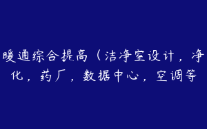 暖通综合提高（洁净室设计，净化，药厂，数据中心，空调等