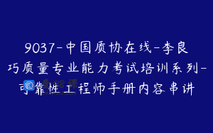 9037-中国质协在线-李良巧质量专业能力考试培训系列-可靠性工程师手册内容串讲