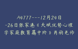 A4777---12月24日-26日张家港《天赋优势心理学家庭教育篇中阶》肖丽老师