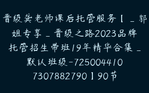 晋级龚老师课后托管服务【_郭姐专享_晋级之路2023品牌托管招生带班19年精华合集_默认班级-7250044107307882790】90节_5166.0
