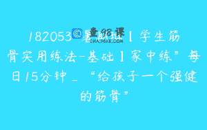 182053-暑期班【学生筋骨实用练法-基础】家中练”每日15分钟_“给孩子一个强健的筋骨”