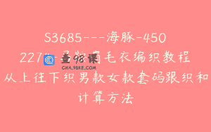 S3685—海豚-4502274-马鞍肩毛衣编织教程从上往下织男款女款套码跟织和计算方法