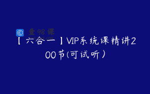 【六合一】VIP系统课精讲200节(可试听）