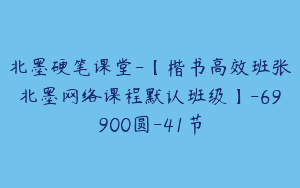 北墨硬笔课堂-【楷书高效班张北墨网络课程默认班级】-69900圆-41节