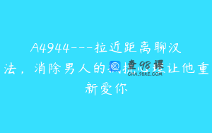 A4944---拉近距离聊汉法，消除男人的抵抗心理让他重新爱你