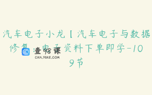 汽车电子小龙【汽车电子与数据修复：电子资料下单即学-109节