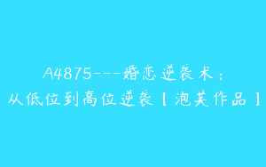 A4875---婚恋逆袭术：从低位到高位逆袭【泡芙作品】