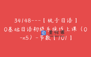 34148—【桃子日语】0基础日语初级系统线上课（0-n5）-节数【101】