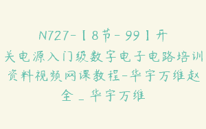 N727-【8节-￥99】开关电源入门级数字电子电路培训资料视频网课教程-华宇万维赵全_华宇万维