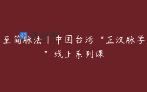 至简脉法丨中国台湾“正汉脉学”线上系列课