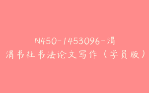 N450-1453096-涓涓书社书法论文写作（学员版）