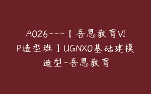 A026—【吾思教育VIP造型班】UGNX0基础建模造型-吾思教育