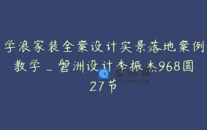学浪家装全案设计实景落地案例教学_磐洲设计李振杰968圆27节