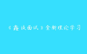 《鑫垚谈面试》全新理论学习