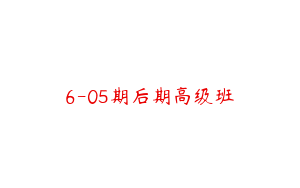 6-05期后期高级班
