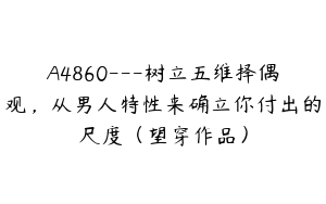 A4860---树立五维择偶观，从男人特性来确立你付出的尺度（望穿作品）