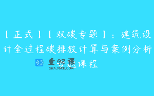【正式】【双碳专题】：建筑设计全过程碳排放计算与案例分析专题课程