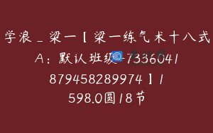 学浪_梁一【梁一练气术十八式A：默认班级-7336041879458289974】1598.0圆18节