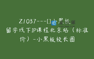 Z1037—[]小黑板·留学线下IP课程北京站（标准价）-小黑板校长圈