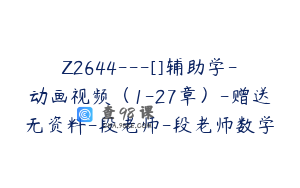 Z2644---[]辅助学-动画视频（1-27章）-赠送无资料-段老师-段老师数学