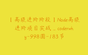【高级进阶阶段】Node高级进阶项目实战_coderwhy-998圆-183节