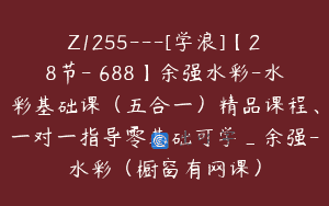 Z1255—[学浪]【28节-￥688】余强水彩-水彩基础课（五合一）精品课程、一对一指导零基础可学_余强-水彩（橱窗有网课）