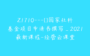Z1710—[]国家社科基金项目申请书撰写_2021最新课程-经管云课堂