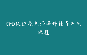 CFD认证花艺师课外辅导系列课程