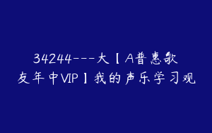 34244---大【A普惠歌友年中VIP】我的声乐学习观