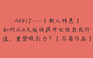 A4912---【新人特惠】如何从4大板块提升女性自我价值，重塑吸引力？【苏眉作品】