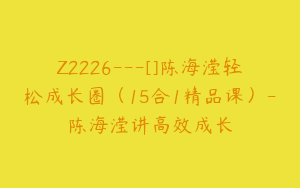 Z2226---[]陈海滢轻松成长圈（15合1精品课）-陈海滢讲高效成长