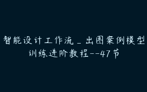 智能设计工作流_出图案例模型训练进阶教程--47节