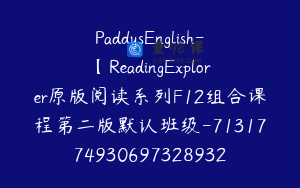 PaddysEnglish-【ReadingExplorer原版阅读系列F12组合课程第二版默认班级-7131774930697328932】-169900圆-75节