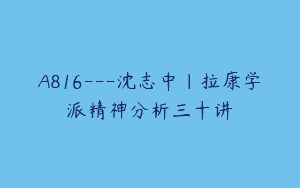 A816—沈志中｜拉康学派精神分析三十讲