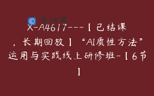 X-A4617---【已结课，长期回放】“AI质性方法”运用与实践线上研修班-【6节】