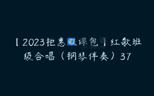 【2023钜惠双课包】红歌班级合唱（钢琴伴奏）37