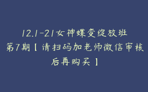 12.1-21女神蝶变绽放班第7期【请扫码加老师微信审核后再购买】