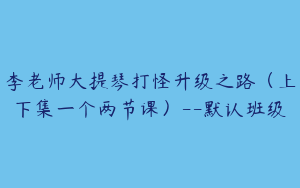 李老师大提琴打怪升级之路（上下集一个两节课）--默认班级