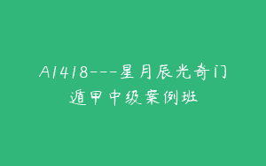 A1418—星月辰光奇门遁甲中级案例班