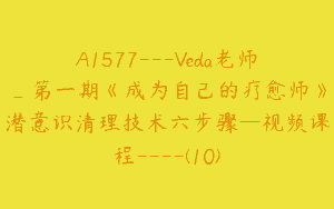 A1577—Veda老师_第一期《成为自己的疗愈师》潜意识清理技术六步骤—视频课程—-(10)