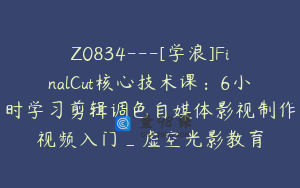 Z0834---[学浪]FinalCut核心技术课：6小时学习剪辑调色自媒体影视制作视频入门_虚空光影教育