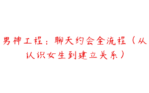 男神工程：聊天约会全流程（从认识女生到建立关系）