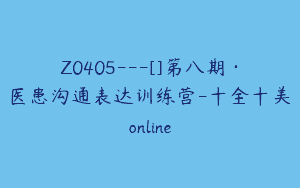 Z0405---[]第八期·医患沟通表达训练营-十全十美online