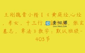 王刚魏晋小楷【《黄庭经.心经，孝女，十三行，宣示表，张玄墓志，章法》教学：默认班级-403节