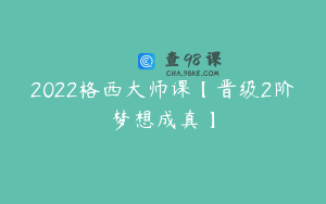 2022格西大师课【晋级2阶梦想成真】