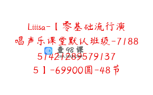 Liiisa-【零基础流行演唱声乐课堂默认班级-7188514212895791375】-69900圆-48节