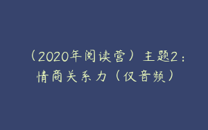 （2020年阅读营）主题2：情商关系力（仅音频）