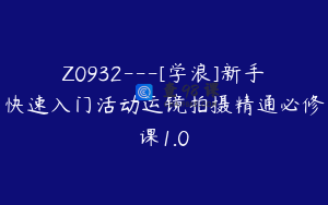 Z0932---[学浪]新手快速入门活动运镜拍摄精通必修课1.0
